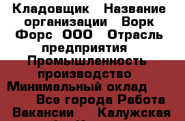 Кладовщик › Название организации ­ Ворк Форс, ООО › Отрасль предприятия ­ Промышленность, производство › Минимальный оклад ­ 30 000 - Все города Работа » Вакансии   . Калужская обл.,Калуга г.